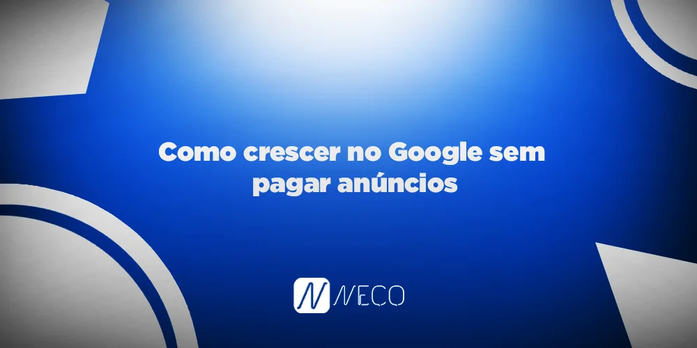 Como crescer no Google sem pagar anúncios